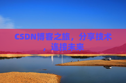 CSDN博客之旅，分享技术，连接未来