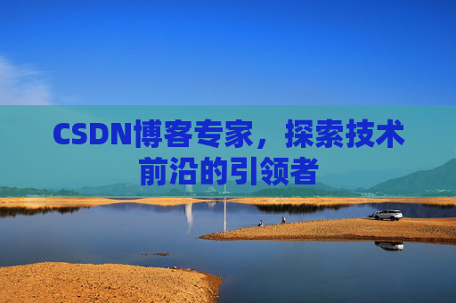 CSDN博客专家,探索技术前沿的引领者