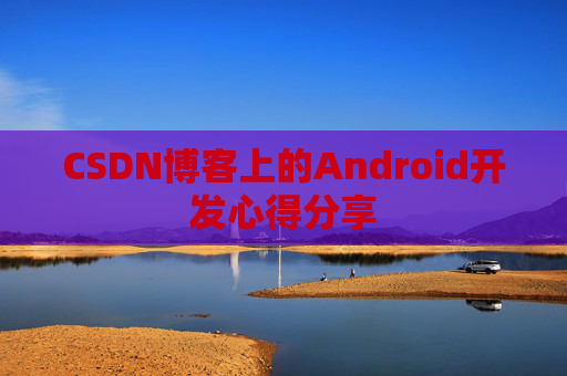 CSDN博客上的Android开发心得分享